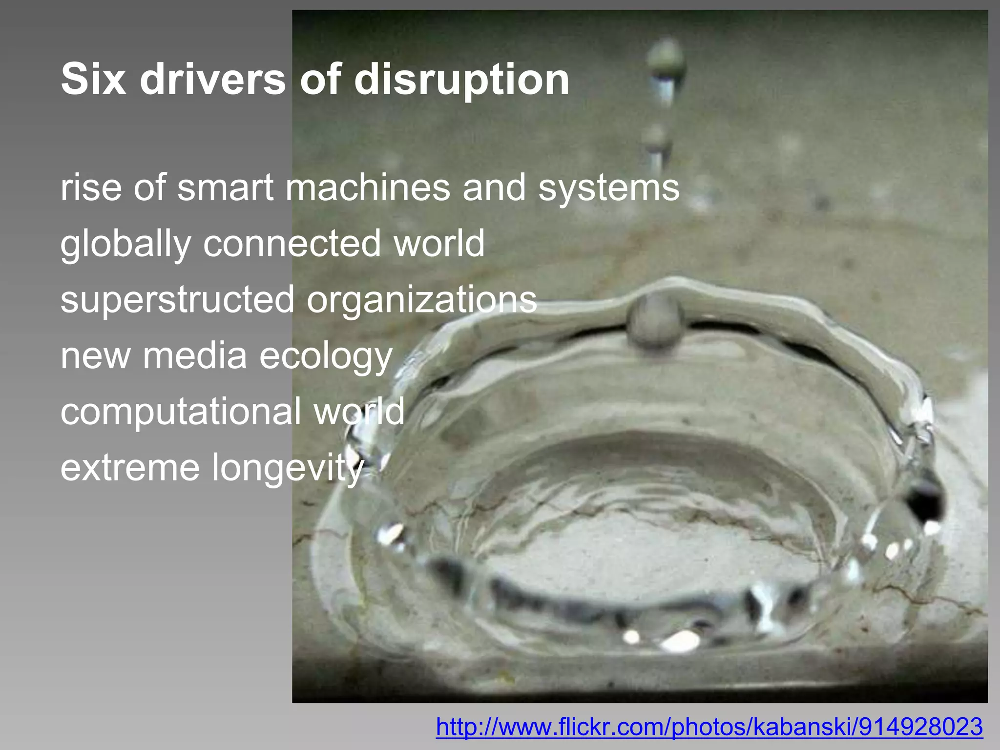 Six drivers of disruption
rise of smart machines and systems
globally connected world
superstructed organizations
new media ecology
computational world
extreme longevity
http://www.flickr.com/photos/kabanski/914928023
 