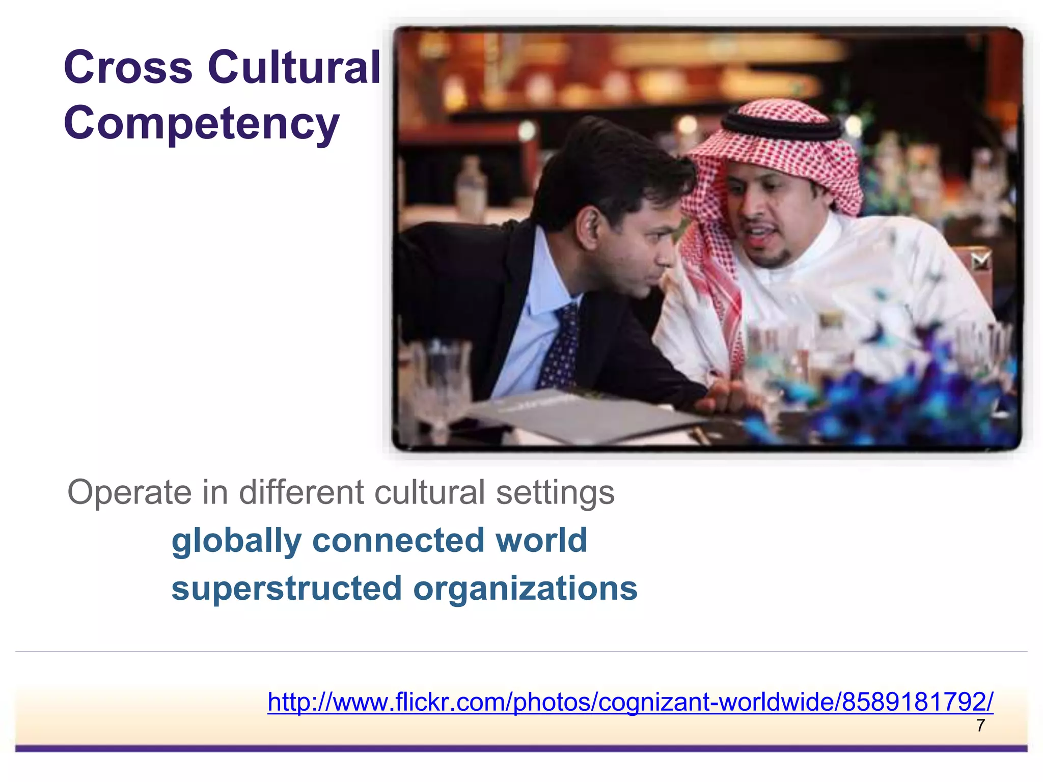 Cross Cultural
Competency
Operate in different cultural settings
globally connected world
superstructed organizations
http://www.flickr.com/photos/cognizant-worldwide/8589181792/
7
 