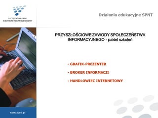 Działania edukacyjne SPNT - GRAFIK-PREZENTER - BROKER INFORMACJI - HANDLOWIEC INTERNETOWY PRZYSZŁOŚCIOWE ZAWODY SPOŁECZEŃSTWA INFORMACYJNEGO - pakiet szkoleń 