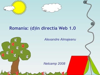 Romania: (d)in directia Web 1.0 Netcamp 2008 Alexandre Almajeanu 