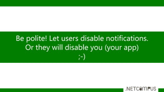 Be polite! Let users disable notifications.
Or they will disable you (your app)
;-)
 