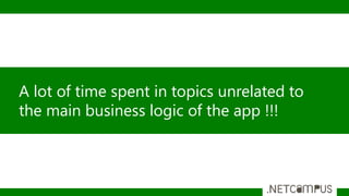A lot of time spent in topics unrelated to
the main business logic of the app !!!
 