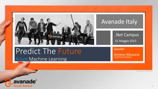 © 2015 Avanade Inc. All Rights Reserved.
Predict The Future
Azure Machine Learning
Avanade Italy
Speaker
Antimo Musone
.Net Campus
31 Maggio 2015
1
Technical Architect
 