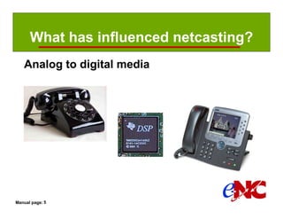 What has influenced netcasting?
   Analog to digital media




Manual page: 5
 