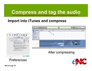 Compress and tag the audio
   Import into iTunes and compress




                        After compressing

     Preferences
Manual page: 46
 