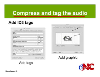Compress and tag the audio
   Add ID3 tags




                             Add graphic
                  Add tags

Manual page: 48
 