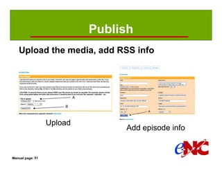 Publish
   Upload the media, add RSS info




                  Upload
                                Add episode info


Manual page: 51
 