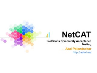 NetCAT
NetBeans Community Acceptance
Testing
- Atul Palandurkar
http://aatul.me
 