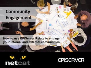 How to use EPiServer Relate to engage
your internal and external communities
Community
Engagement
 