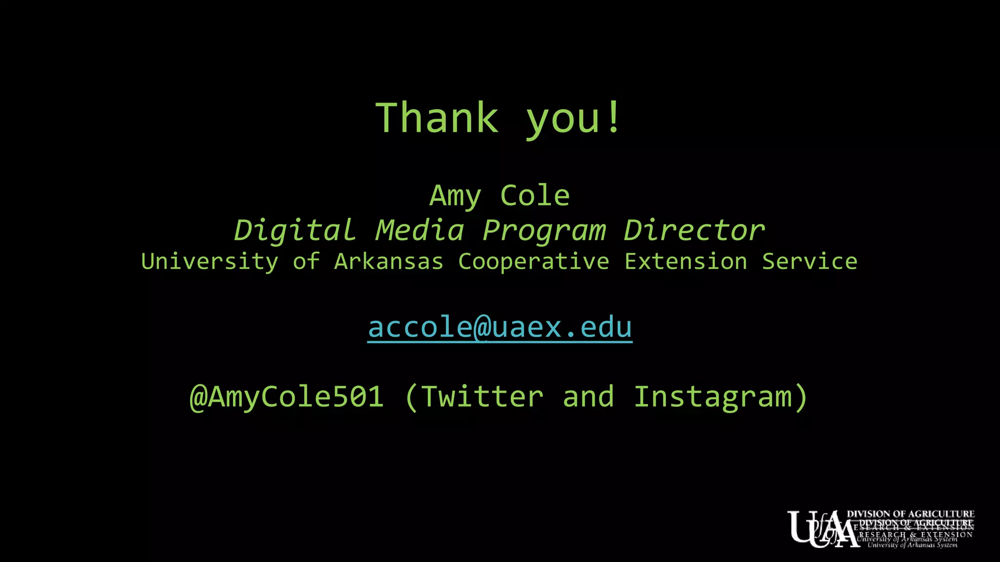 Thank you!
Amy Cole
Digital Media Program Director
University of Arkansas Cooperative Extension Service
accole@uaex.edu
@AmyCole501 (Twitter and Instagram)
 