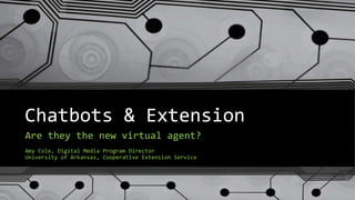 Chatbots & Extension
Are they the new virtual agent?
Amy Cole, Digital Media Program Director
University of Arkansas, Cooperative Extension Service
 