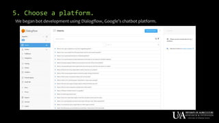 5. Choose a platform.
We began bot development using Dialogflow, Google’s chatbot platform.
 