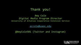 Thank you!
Amy Cole
Digital Media Program Director
University of Arkansas Cooperative Extension Service
accole@uaex.edu
@AmyCole501 (Twitter and Instagram)
 