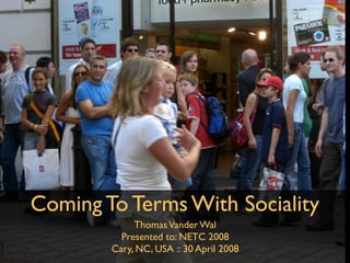 Coming To Terms With Sociality
             Thomas Vander Wal
          Presented to: NETC 2008
        Cary, NC, USA :: 30 April 2008
 