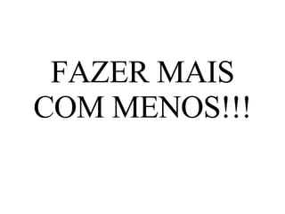 FAZER MAIS COM MENOS!!! 