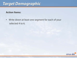 Target Demographic
 Action Items:

 • Write down at least one segment for each of your
   selected 4 to 6.
 