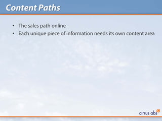 Content Paths
 • The sales path online
 • Each unique piece of information needs its own content area
 