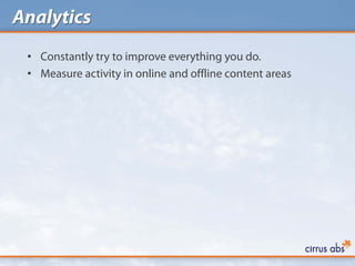 Analytics
 • Constantly try to improve everything you do.
 • Measure activity in online and offline content areas
 