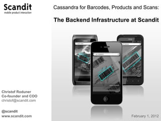 Cassandra for Barcodes, Products and Scans:
The Backend Infrastructure at Scandit
@scandit
www.scandit.com February 1, 2012
Christof Roduner
Co-founder and COO
christof@scandit.com
 
