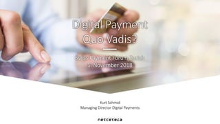 Kurt Schmid
Managing Director Digital Payments
Swiss Payment Forum Zurich
5. November 2018
Digital Payment
Quo Vadis?
 