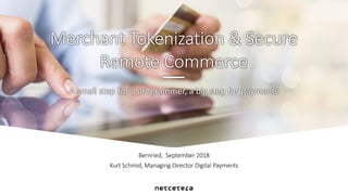 Bernried, September 2018
Kurt Schmid, Managing Director Digital Payments
A small step for a programmer, a big step for payments
Merchant Tokenization & Secure
Remote Commerce
 