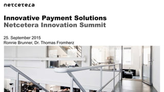 Netcetera Innovation Summit
Innovative Payment Solutions
25. September 2015
Ronnie Brunner, Dr. Thomas Fromherz
 
