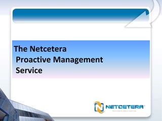 The Netcetera
Proactive Management
Service
 