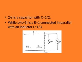 • 2/s is a capacitor with C=1/2.
• While s/(s+3) is a R=1 connected in parallel
with an inductor L=1/3.
 