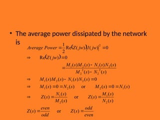 • The average power dissipated by the network
is
 
 
even
odd
s
Z
odd
even
s
Z
s
N
s
M
s
Z
s
M
s
N
s
Z
s
N
s
M
s
N
s
M
s
N
s
N
s
M
s
M
s
N
s
M
s
N
s
N
s
M
s
M
jw
Z
jw
I
jw
Z
Power
Average




















)
(
or
)
(
)
(
)
(
)
(
or
)
(
)
(
)
(
)
(
0
)
(
or
)
(
0
)
(
0
)
(
)
(
)
(
)
(
)
(
)
(
)
(
)
(
)
(
)
(
0
)
(
Re
0
)
(
)
(
Re
2
1
2
1
2
1
1
2
2
1
2
1
2
1
2
2
2
2
2
1
2
1
2
 