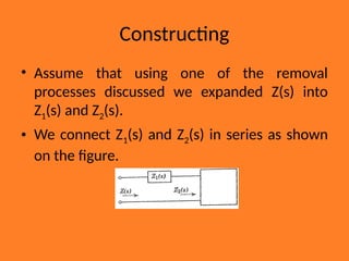Constructing
• Assume that using one of the removal
processes discussed we expanded Z(s) into
Z1(s) and Z2(s).
• We connect Z1(s) and Z2(s) in series as shown
on the figure.
 
