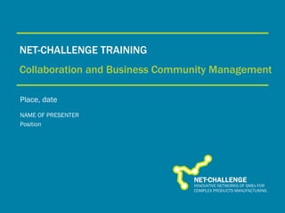 NET-CHALLENGE TRAINING Collaboration and Business Community Management Place, date NAME OF PRESENTER Position 