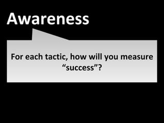 Awareness For each tactic, how will you measure “success”? Awareness 