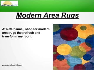 Modern Area Rugs
At NetChannel, shop for modern
area rugs that refresh and
transform any room.
www.netchannel.com
 