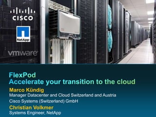 FlexPodAccelerate your transition to the cloud Marco KündigManagerDatacenterandCloudSwitzerlandandAustriaCisco Systems (Switzerland) GmbHChristian VolkmerSystems Engineer, NetApp