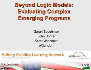 Beyond Logic Models:
 Evaluating Complex
 Emerging Programs

      Sarah Baughman
        John Dorner
      Karen Jeannette
         eXtension
 