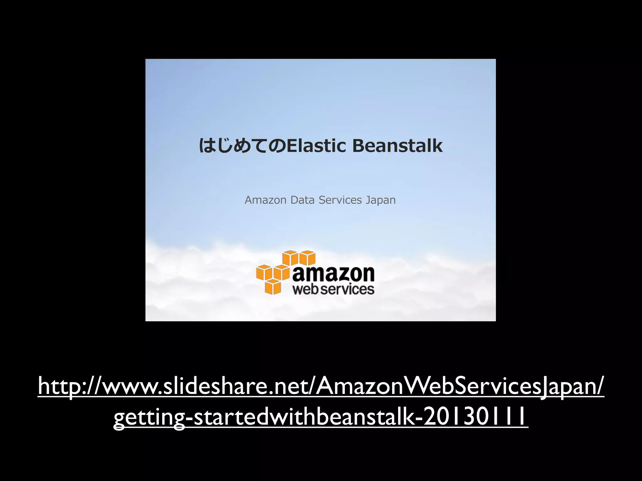 はじめてのElastic Beanstalk

                 Amazon Data Services Japan




http://www.slideshare.net/AmazonWebServicesJapan/
        getting-startedwithbeanstalk-20130111
 