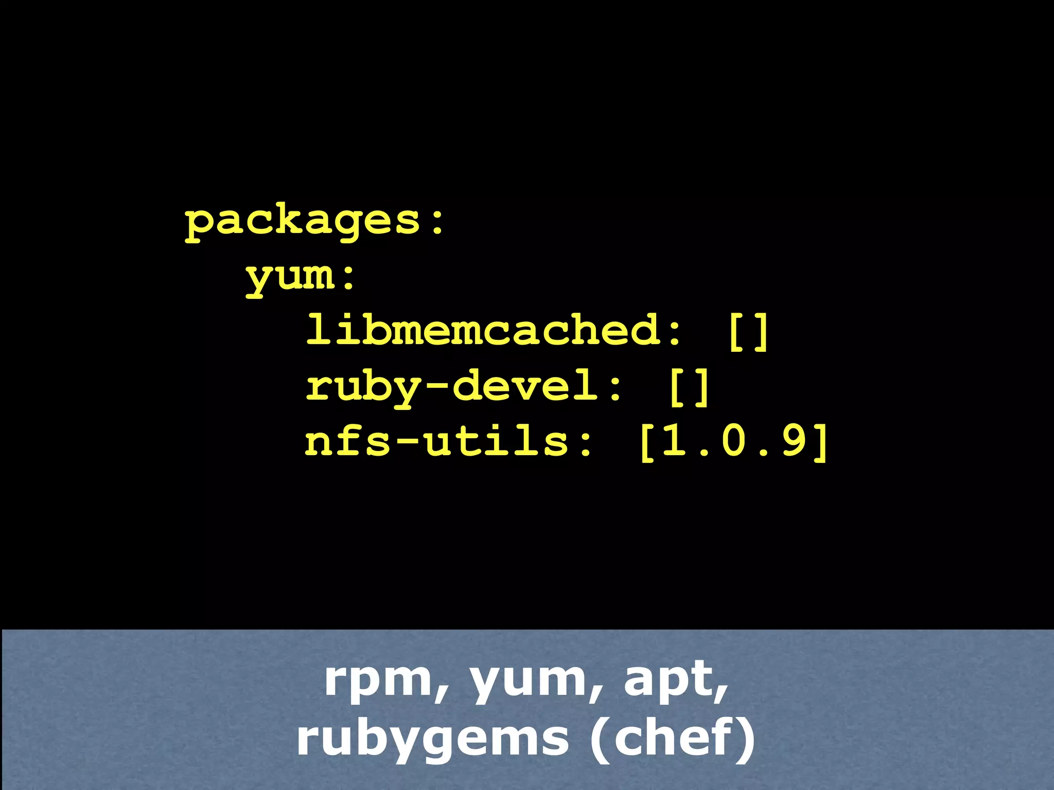 packages:
  yum:
    libmemcached: []
    ruby-devel: []
    nfs-utils: [1.0.9]



    rpm, yum, apt,
   rubygems (chef)
 