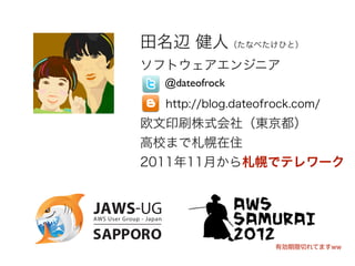 田名辺 健人（たなべたけひと）
ソフトウェアエンジニア
  @dateofrock
  http://blog.dateofrock.com/
欧文印刷株式会社（東京都）
高校まで札幌在住
2011年11月から札幌でテレワーク




                     有効期限切れてますww
 