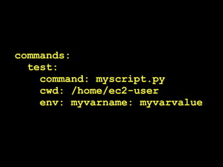 commands:
  test:
    command: myscript.py
    cwd: /home/ec2-user
    env: myvarname: myvarvalue
 