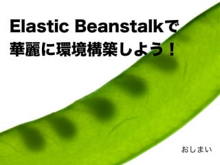 Elastic Beanstalkで
華麗に環境構築しよう！




                     おしまい
 