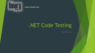 .NET Code Testing
by Kirill M.
1
binary-studio.com
 