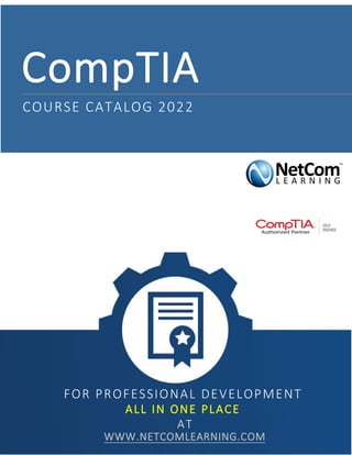CompTIA
COURSE CATALOG 2022
FOR PROFESSIONAL DEVELOPMENT
ALL IN ONE PLACE
AT
WWW.NETCOMLEARNING.COM
 
