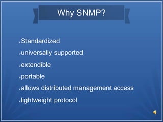 Why SNMP?
Standardized
universally supported
extendible
portable
allows distributed management access
lightweight protocol
 