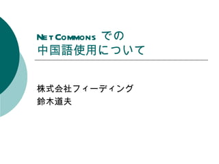 NetCommons での
中国語使用について


株式会社フィーディング
鈴木道夫
 