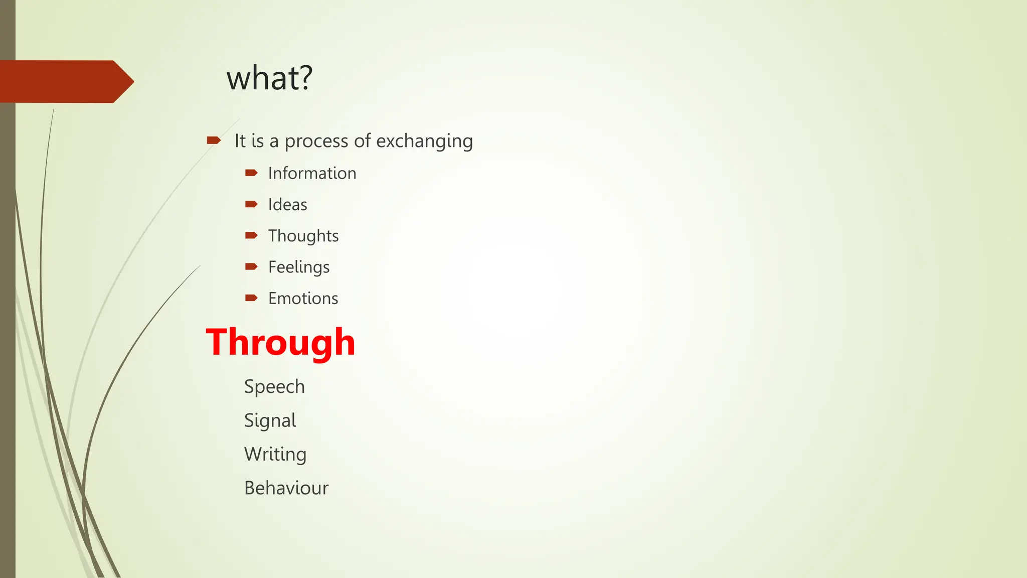 what?
 It is a process of exchanging
 Information
 Ideas
 Thoughts
 Feelings
 Emotions
Through
Speech
Signal
Writing
Behaviour
 