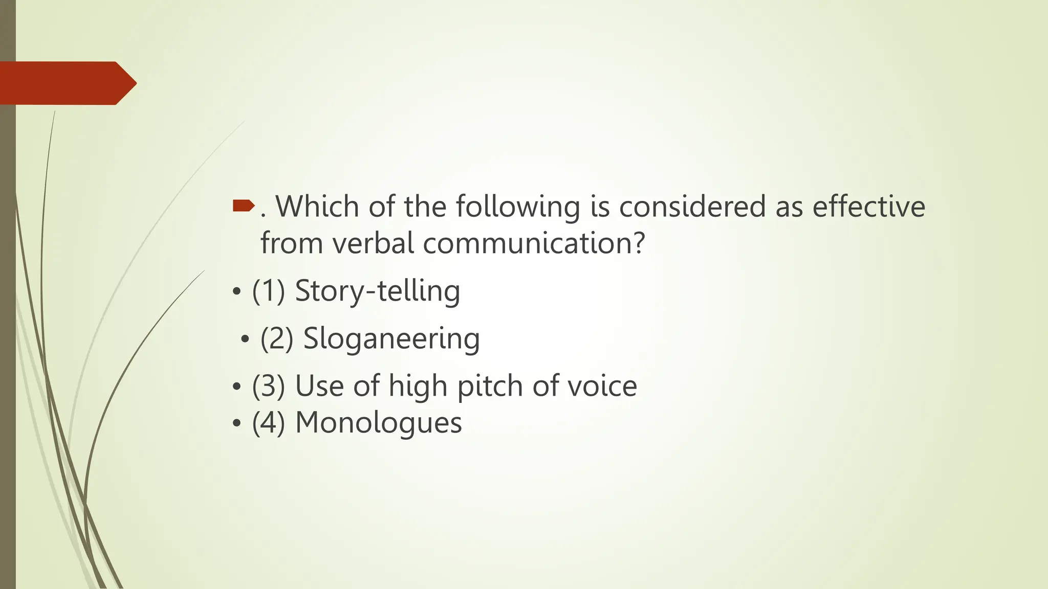 . Which of the following is considered as effective
from verbal communication?
• (1) Story-telling
• (2) Sloganeering
• (3) Use of high pitch of voice
• (4) Monologues
 