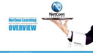 NetCom Learning
An Innovative Learning Organization
OVERVIEW
© 2012, NetCom Learning. All Rights Reserved.
 