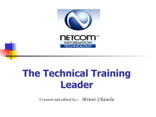 The Technical Training Leader Created and edited by:-   Minni Chawla 
