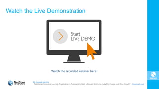 Watch the Live Demonstration
Watch the recorded webinar here!
We manage learning.
“Building an Innovative Learning Organization. A Framework to Build a Smarter Workforce, Adapt to Change, and Drive Growth”. Download now!
 