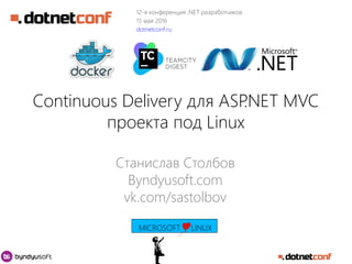 Continuous Delivery для ASP.NET MVC
проекта под Linux
Станислав Столбов
Byndyusoft.com
vk.com/sastolbov
MICROSOFT LINUX
12-я конференция .NET разработчиков
15 мая 2016
dotnetconf.ru
 